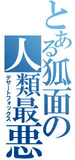 とある狐面の人類最悪（デザートフォックス）