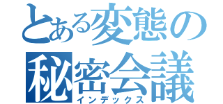 とある変態の秘密会議（インデックス）