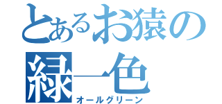 とあるお猿の緑一色（オールグリーン）