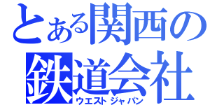 とある関西の鉄道会社（ウエストジャパン）