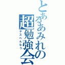 とあるあみれの超勉強会（テスべんなう）