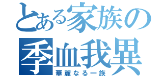 とある家族の季血我異（華麗なる一族）