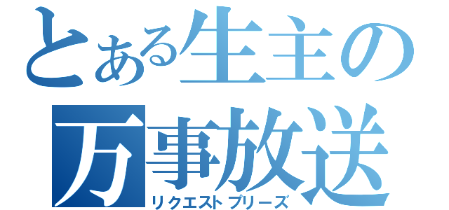 とある生主の万事放送（リクエストプリーズ）