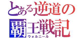 とある逆道の覇王戦記（ウォルニール ）