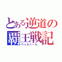 とある逆道の覇王戦記（ウォルニール ）