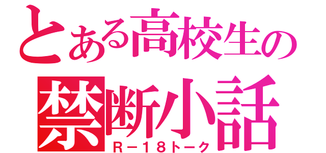 とある高校生の禁断小話（Ｒ－１８トーク）