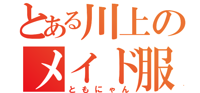 とある川上のメイド服（ともにゃん）