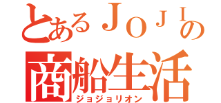 とあるＪＯＪＩの商船生活（ジョジョリオン）