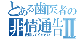 とある歯医者の非情通告Ⅱ（我慢してください）