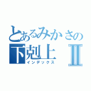 とあるみかさの下剋上Ⅱ（インデックス）