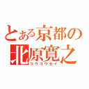 とある京都の北原寛之（コウコウセイ）