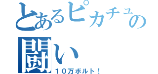 とあるピカチュウの闘い（１０万ボルト！）