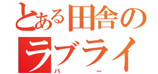 とある田舎のラブライバー（バー）