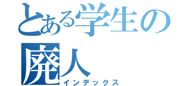 とある学生の廃人（インデックス）