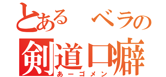 とある ベラの剣道口癖（あーゴメン）