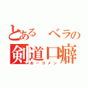 とある ベラの剣道口癖（あーゴメン）