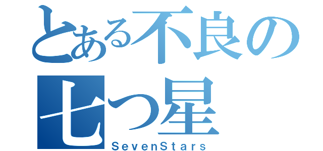 とある不良の七つ星（ＳｅｖｅｎＳｔａｒｓ）