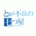 とある不良の七つ星（ＳｅｖｅｎＳｔａｒｓ）