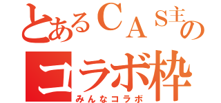 とあるＣＡＳ主のコラボ枠（みんなコラボ）