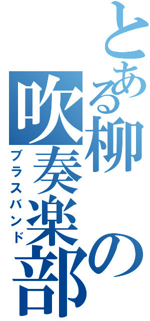 とある柳の吹奏楽部（ブラスバンド）