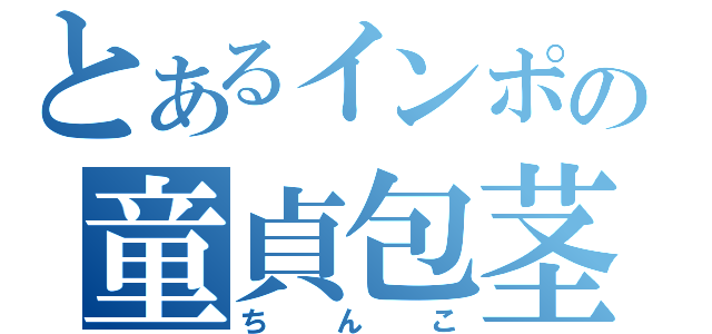 とあるインポの童貞包茎（ちんこ）