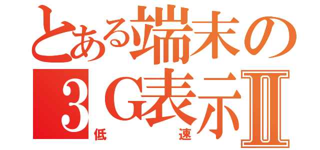 とある端末の３Ｇ表示Ⅱ（低速）