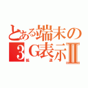 とある端末の３Ｇ表示Ⅱ（低速）