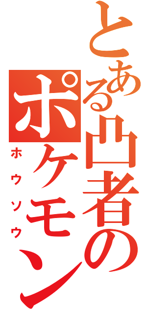 とある凸者のポケモン（ホウソウ）