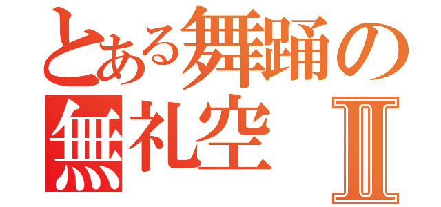 とある舞踊の無礼空Ⅱ（）