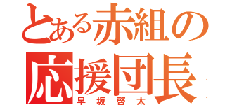 とある赤組の応援団長（早坂啓太）