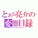 とある亮介の変態目録（にゃんにゃんだじぇ）