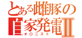 とある雌豚の自家発電Ⅱ（オ〇二スト）