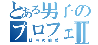 とある男子のプロフェッショナルⅡ（仕事の奥義）