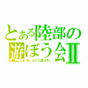 とある陸部の遊ぼう会Ⅱ（久しぶりに遊ぶぞ。）