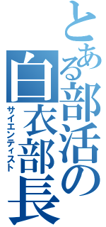 とある部活の白衣部長（サイエンティスト）