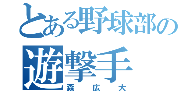 とある野球部の遊撃手（森広大）