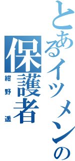 とあるイツメンの保護者（紺野 遥）