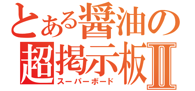 とある醤油の超掲示板Ⅱ（スーパーボード）