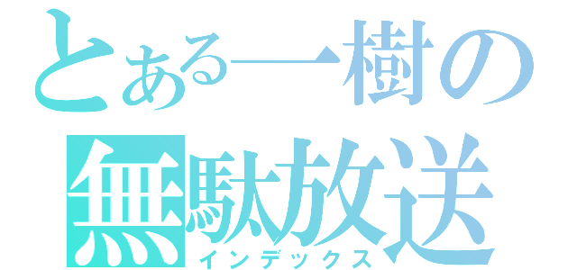 とある一樹の無駄放送（インデックス）