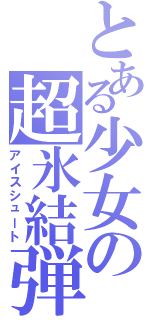 とある少女の超氷結弾（アイスシュート）