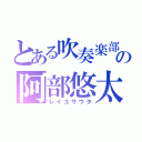 とある吹奏楽部の阿部悠太（レイユサウタ）