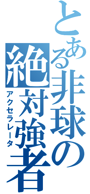 とある非球の絶対強者（アクセラレータ）