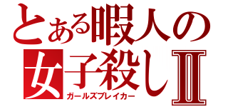 とある暇人の女子殺しⅡ（ガールズブレイカー）