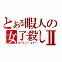 とある暇人の女子殺しⅡ（ガールズブレイカー）