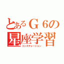 とあるＧ６の星座学習（コンステレーション）