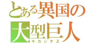 とある異国の大型巨人（ギガンテス）