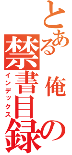 とある 俺 の禁書目録（インデックス）