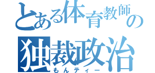 とある体育教師の独裁政治（もんティー）