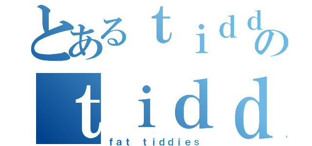 とあるｔｉｄｄｉｅｓのｔｉｄｄｉｅｓ（ｆａｔ ｔｉｄｄｉｅｓ）