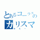 とあるコーラスのカリスマ（わたー）